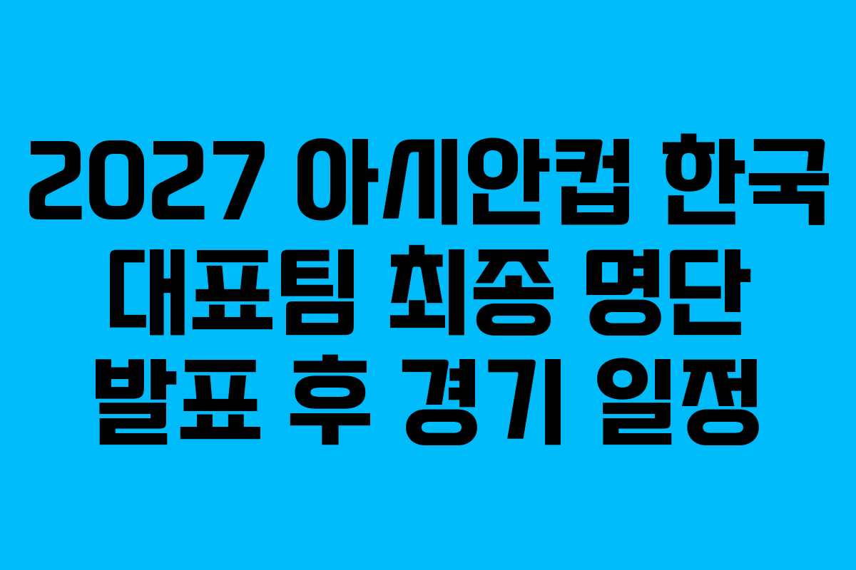 2027 아시안컵 한국 대표팀 최종 명단 발표 후 경기 일정 2027 아시안컵 한국 대표팀 최종 명단 발표 후 경기 일정