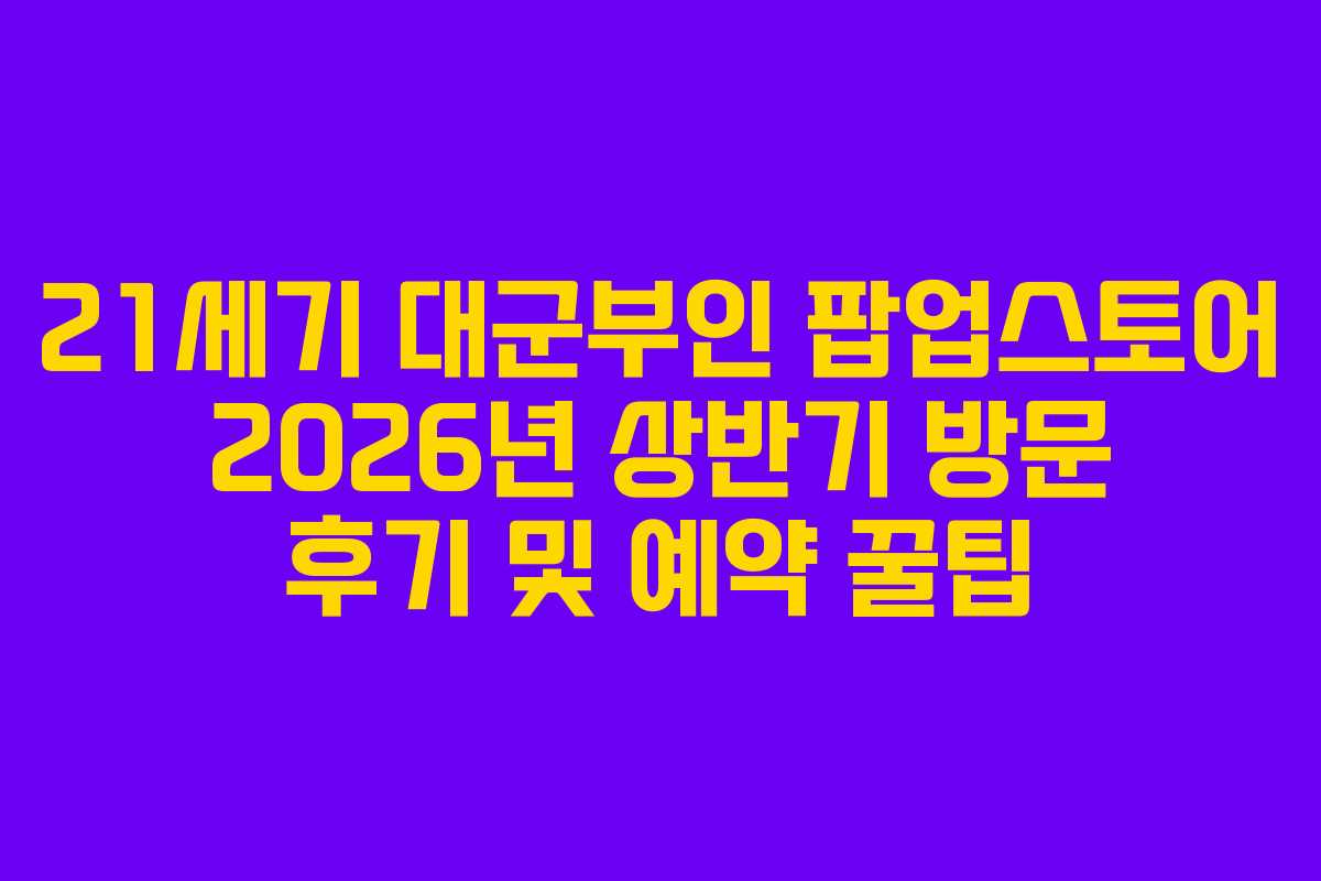 21세기 대군부인 팝업스토어 2026년 상반기 방문 후기 및 예약 꿀팁