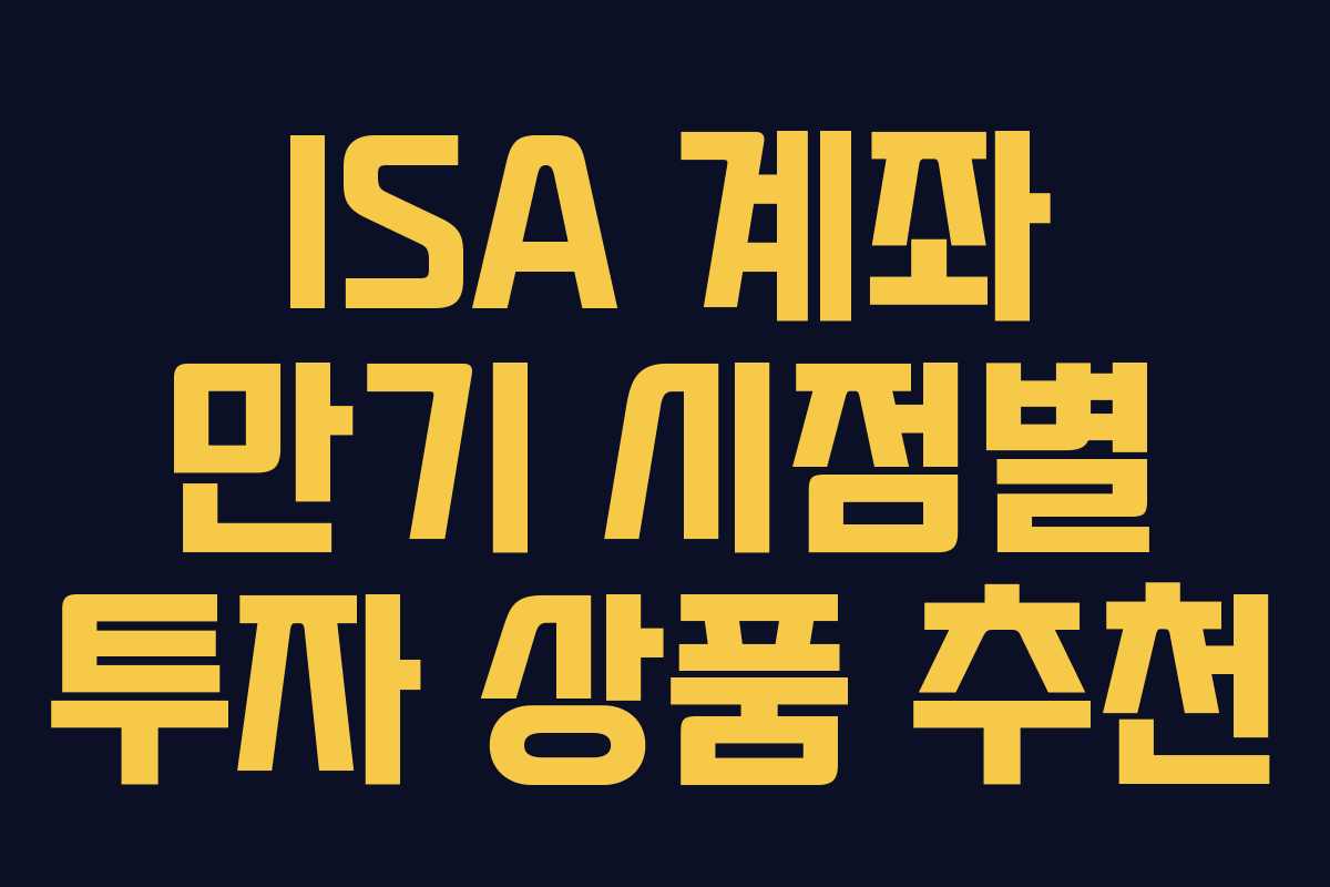 ISA 계좌 만기 시점별 투자 상품 추천