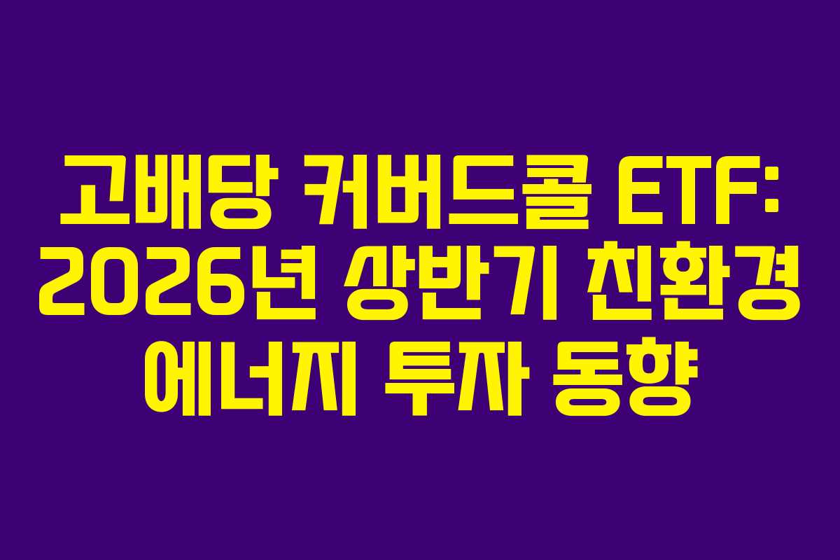 고배당 커버드콜 ETF: 2026년 상반기 친환경 에너지 투자 동향