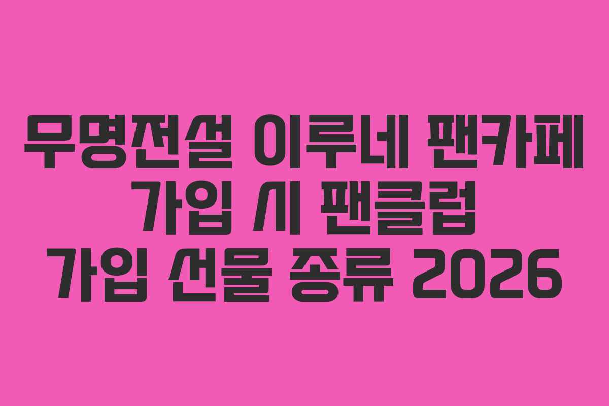 무명전설 이루네 팬카페 가입 시 팬클럽 가입 선물 종류 2026