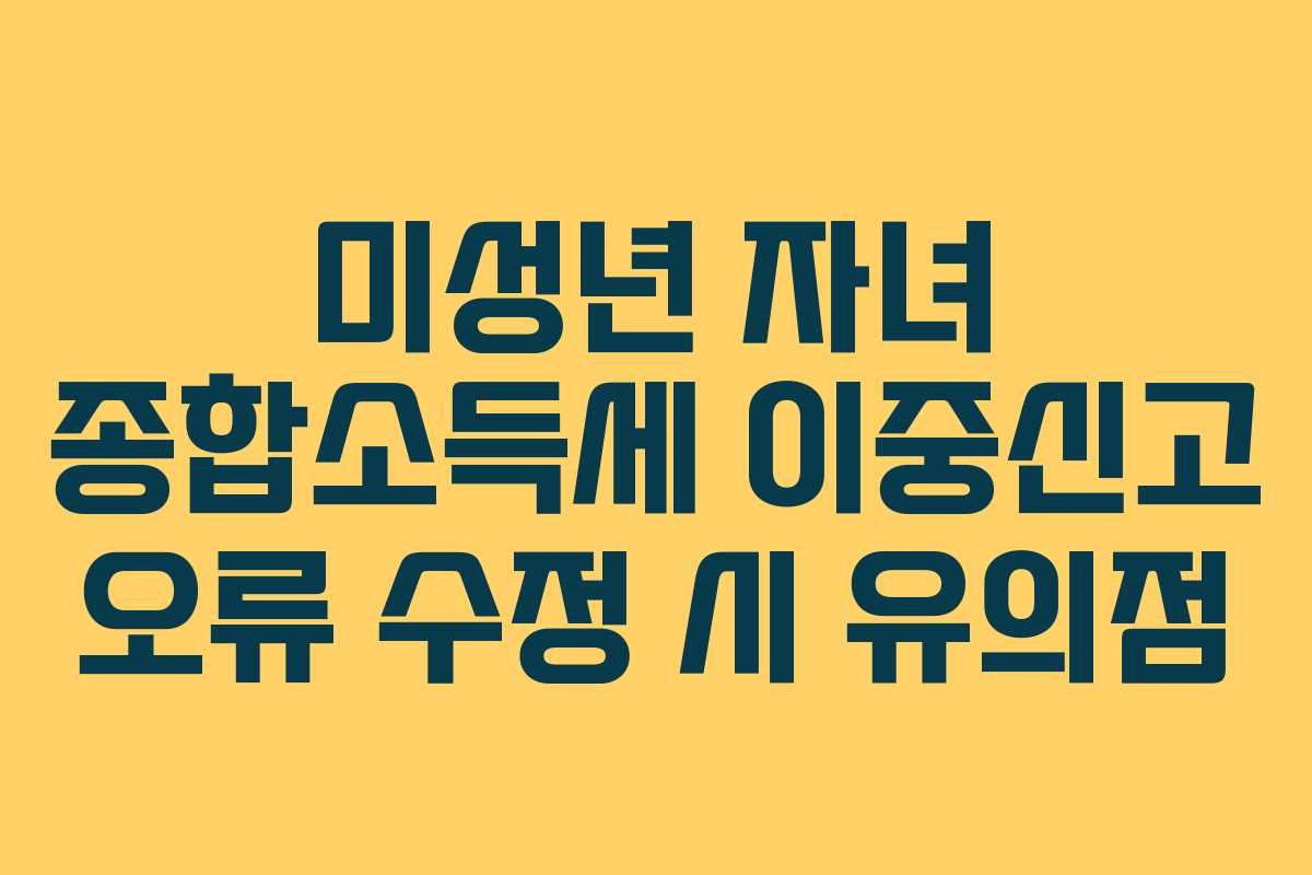 미성년 자녀 종합소득세 이중신고 오류 수정 시 유의점