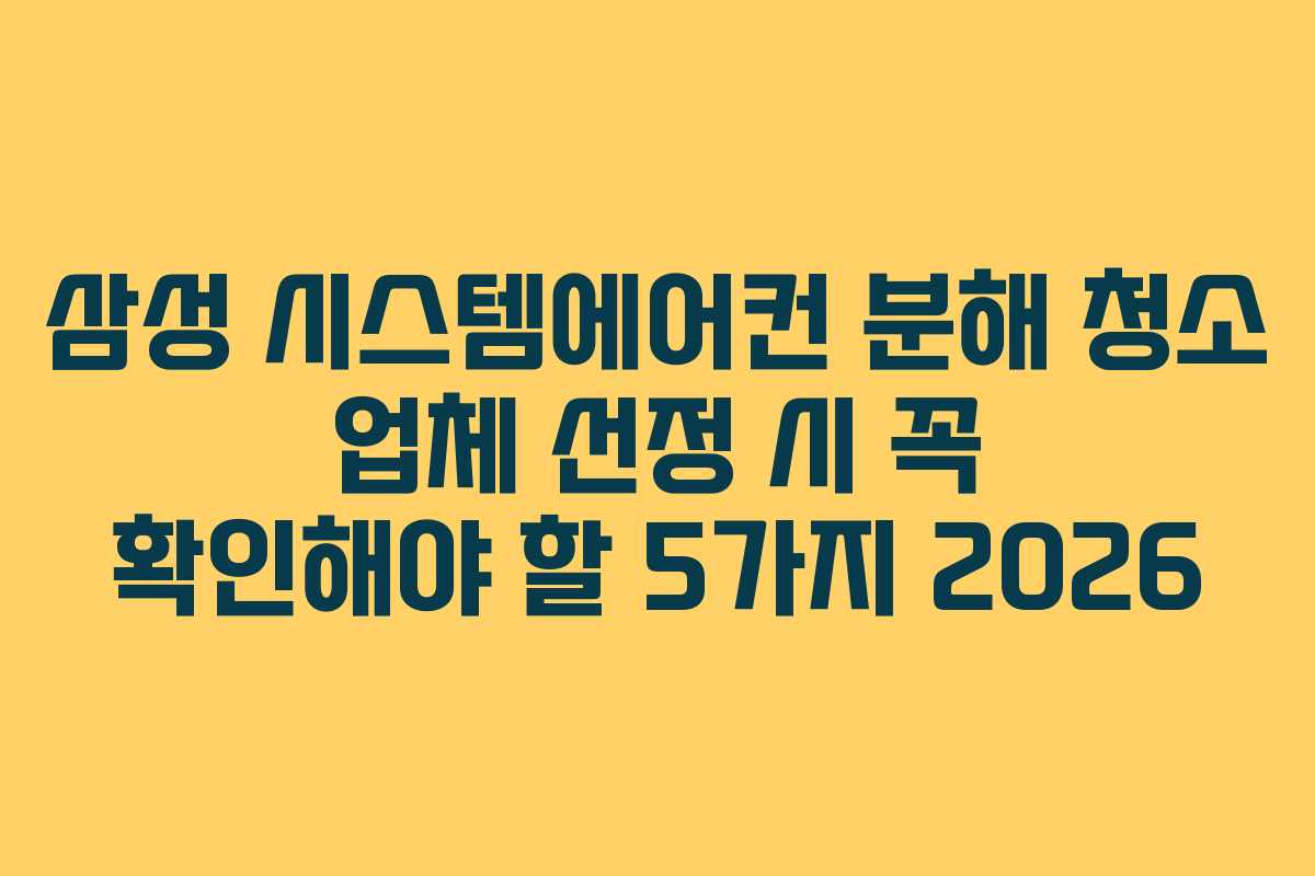 삼성 시스템에어컨 분해 청소 업체 선정 시 꼭 확인해야 할 5가지 2026