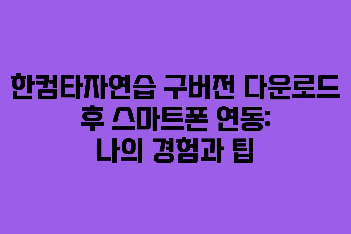 한컴타자연습 구버전 다운로드 후 스마트폰 연동: 나의 경험과 팁