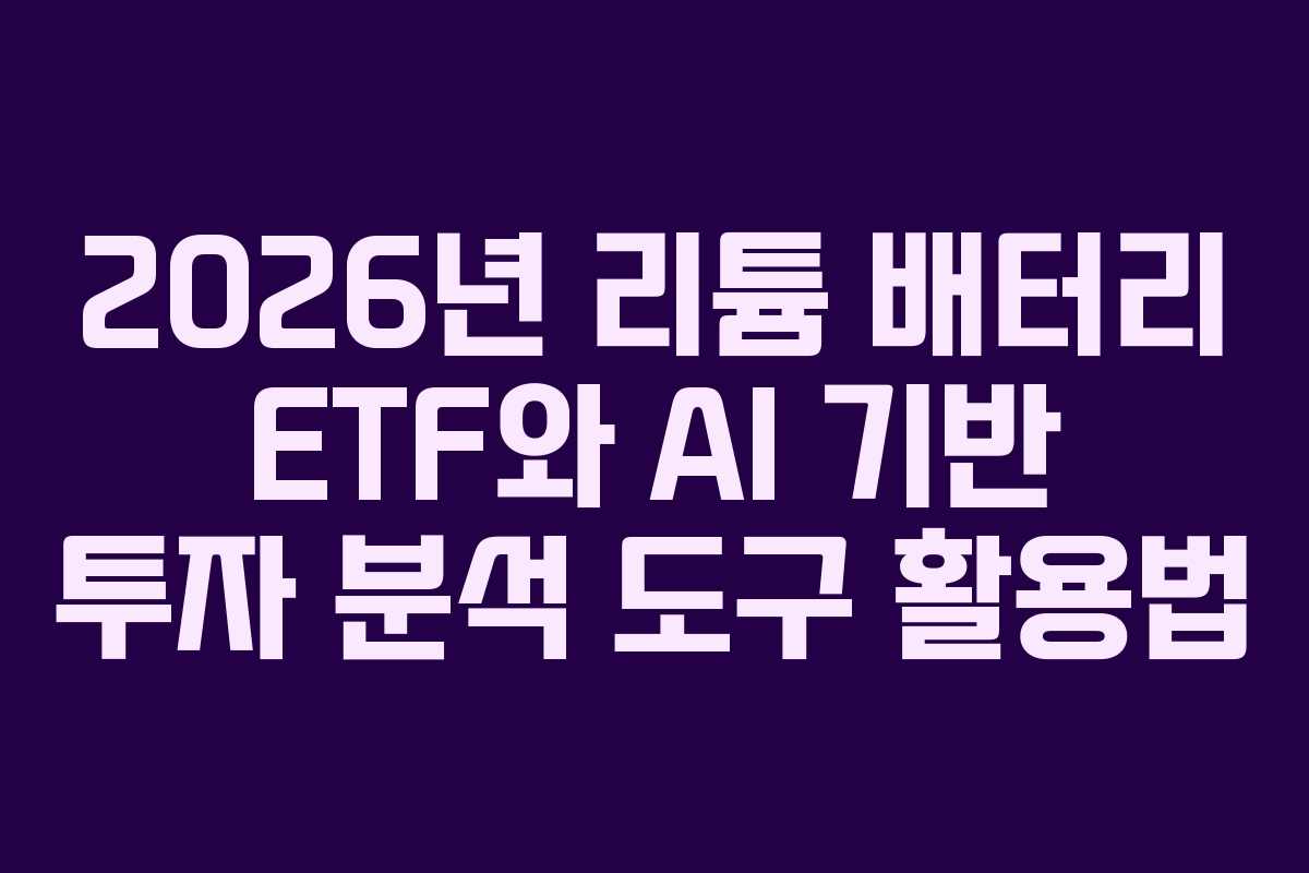 2026년 리튬 배터리 ETF와 AI 기반 투자 분석 도구 활용법 2026년 리튬 배터리 ETF와 AI 기반 투자 분석 도구 활용법