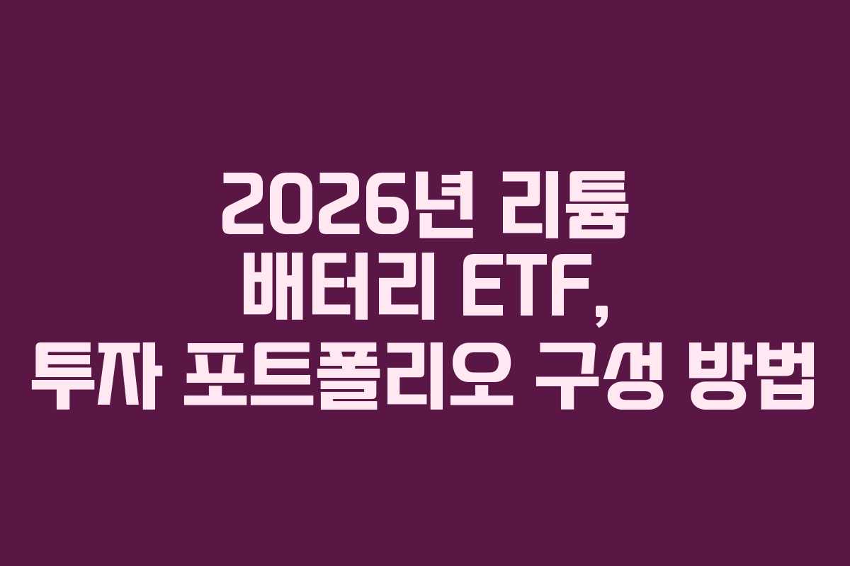 2026년 리튬 배터리 ETF, 투자 포트폴리오 구성 방법 2026년 리튬 배터리 ETF, 투자 포트폴리오 구성 방법