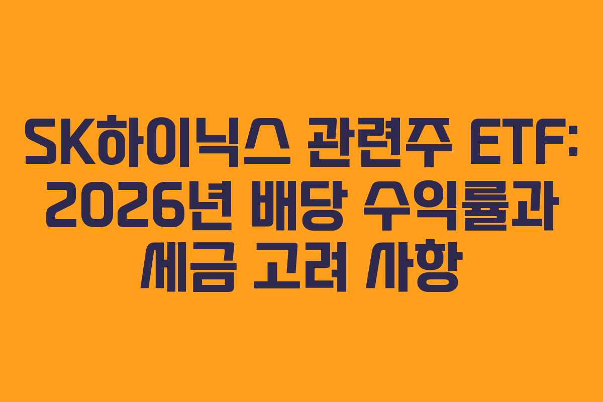 SK하이닉스 관련주 ETF: 2026년 배당 수익률과 세금 고려 사항 SK하이닉스 관련주 ETF: 2026년 배당 수익률과 세금 고려 사항