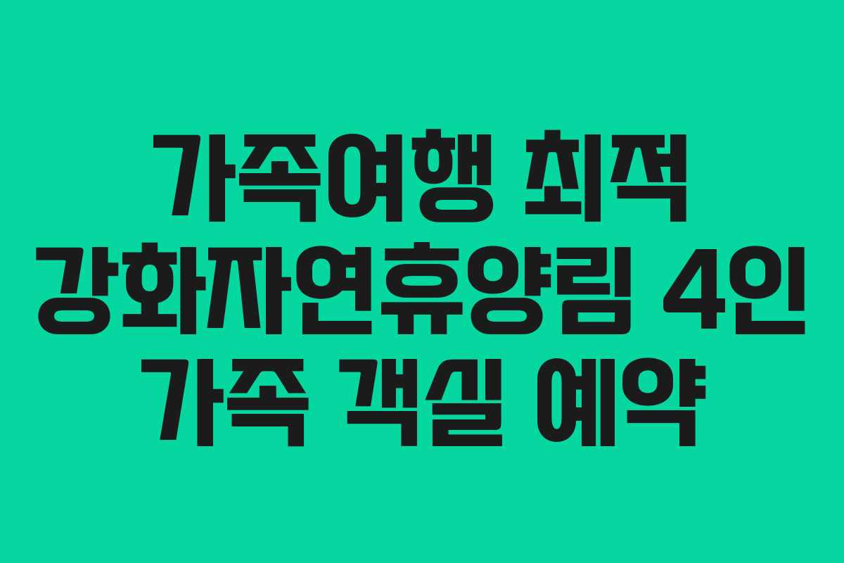 가족여행 최적 강화자연휴양림 4인 가족 객실 예약