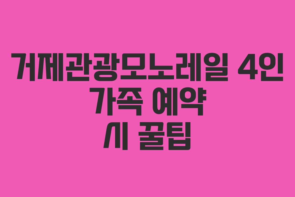 거제관광모노레일 4인 가족 예약 시 꿀팁