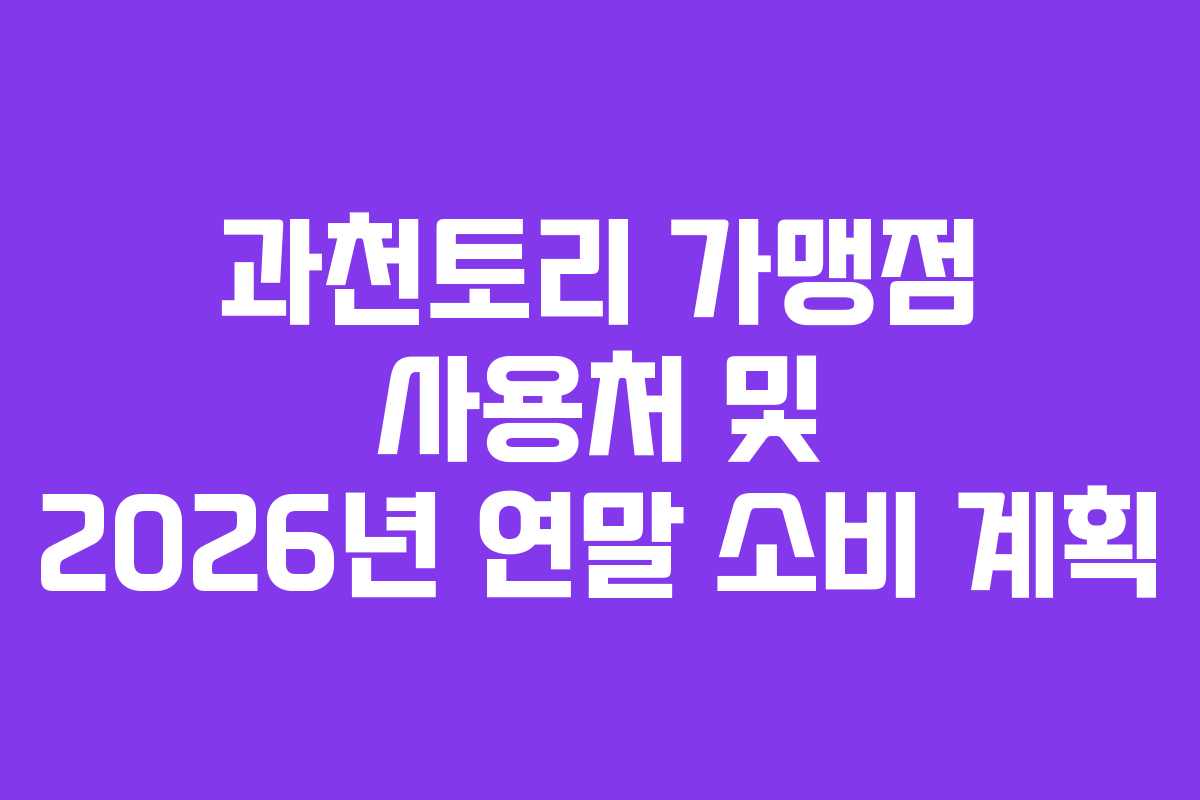 과천토리 가맹점 사용처 및 2026년 연말 소비 계획