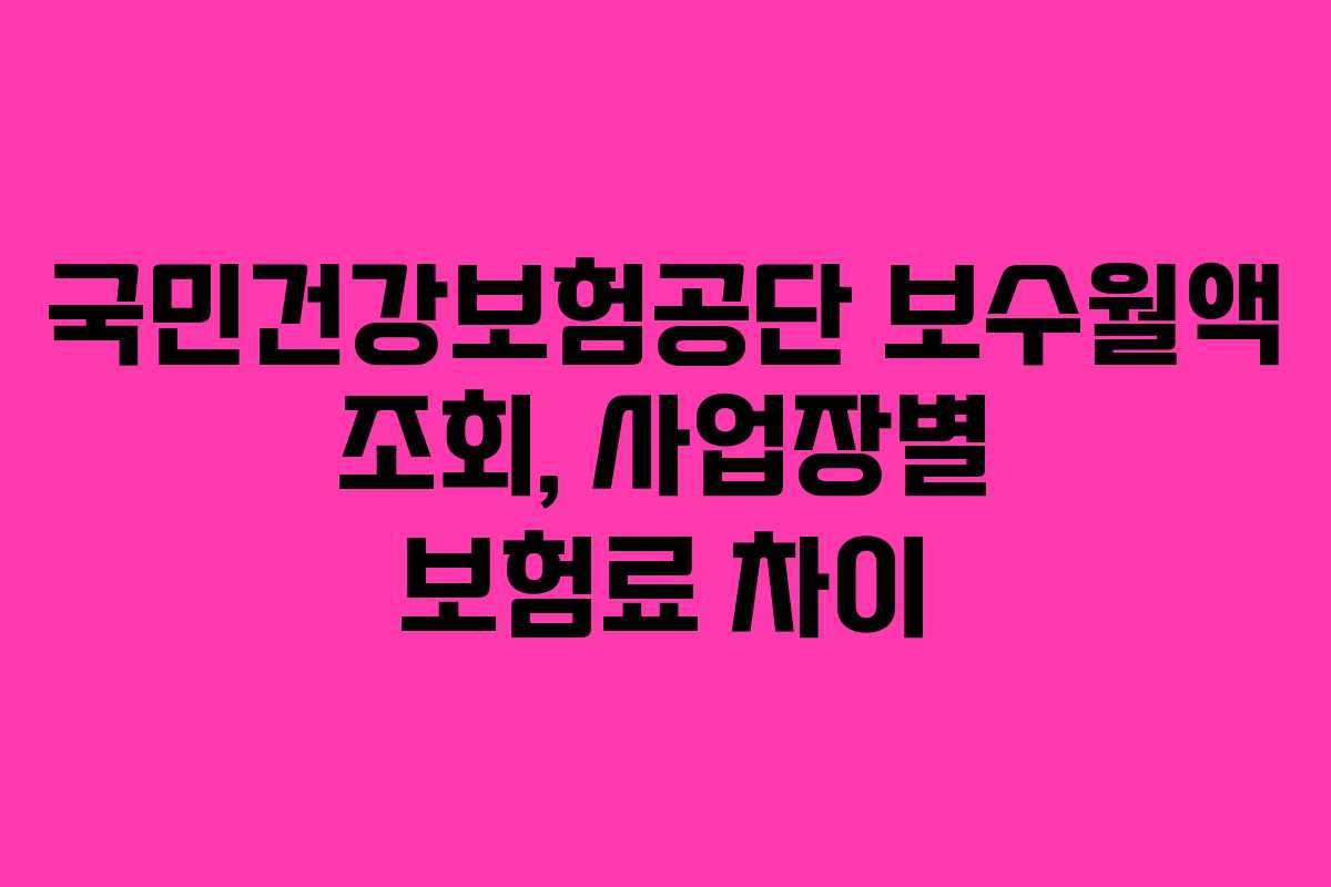 국민건강보험공단 보수월액 조회, 사업장별 보험료 차이