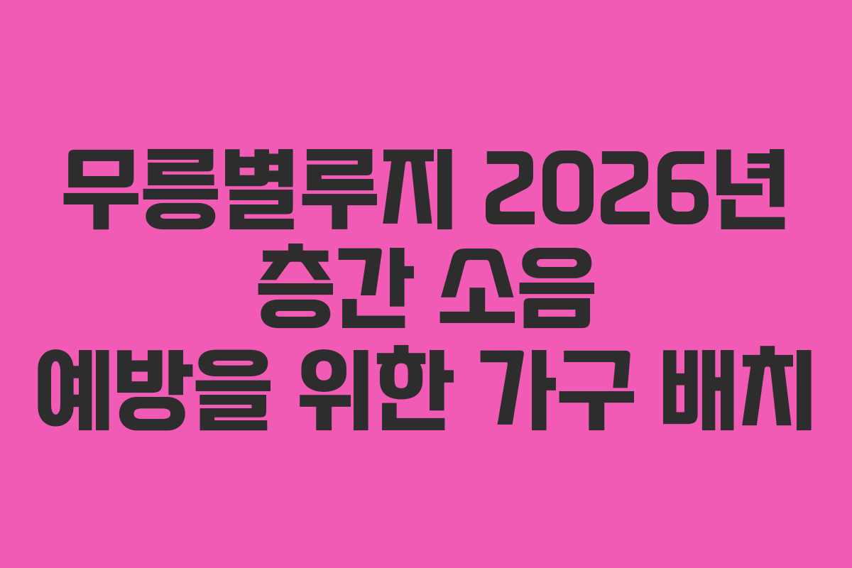 무릉별루지 2026년 층간 소음 예방을 위한 가구 배치