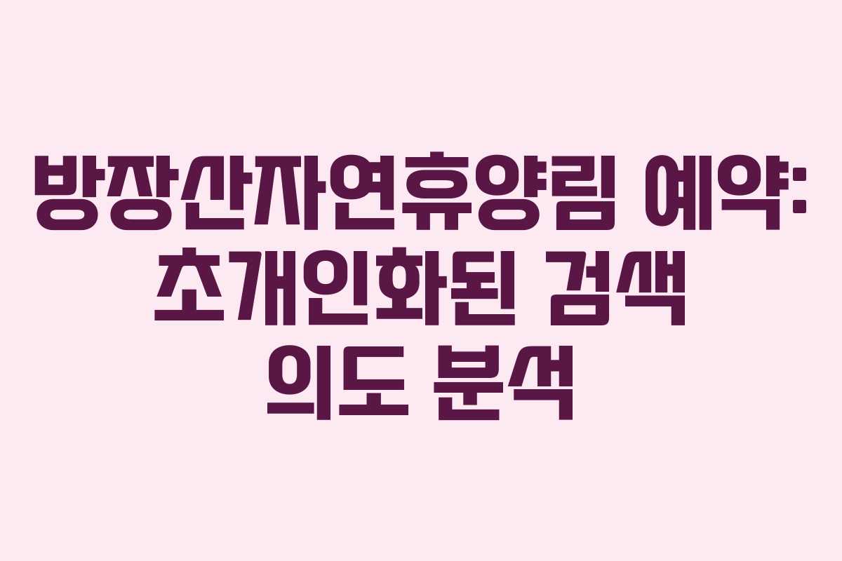 방장산자연휴양림 예약: 초개인화된 검색 의도 분석