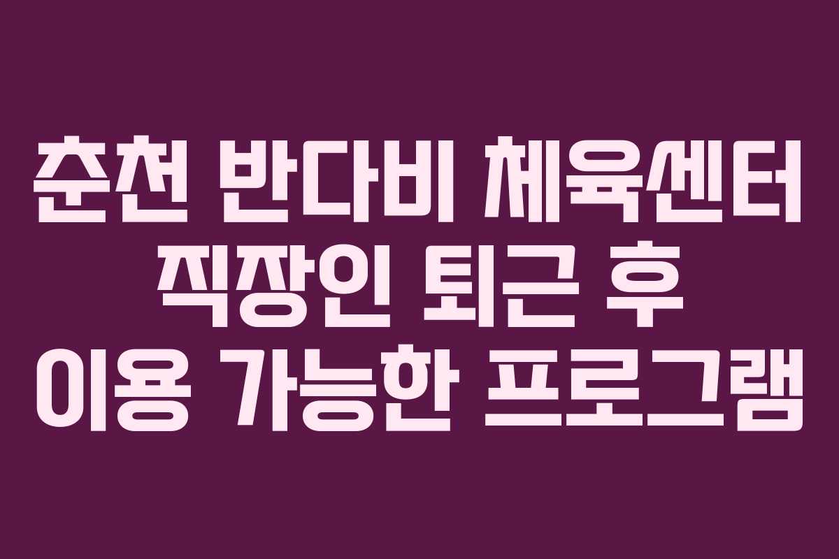 춘천 반다비 체육센터 직장인 퇴근 후 이용 가능한 프로그램