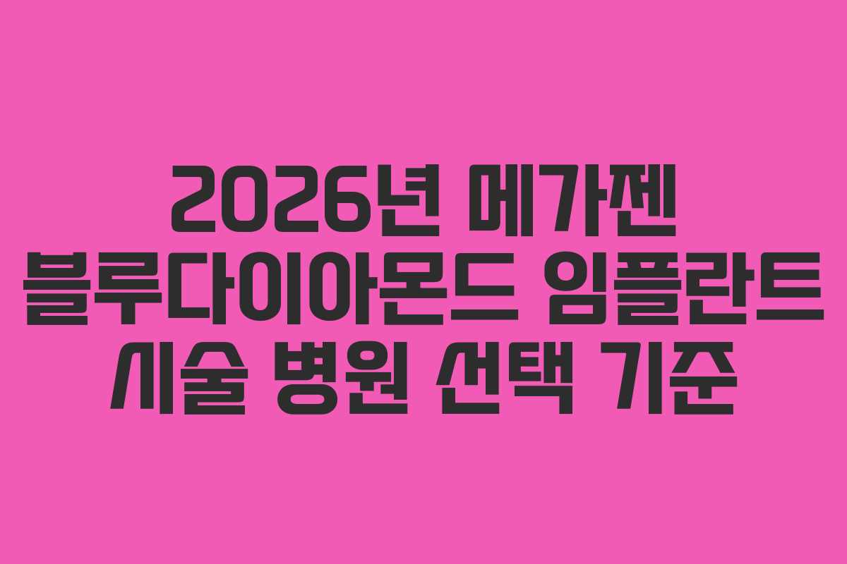 2026년 메가젠 블루다이아몬드 임플란트 시술 병원 선택 기준