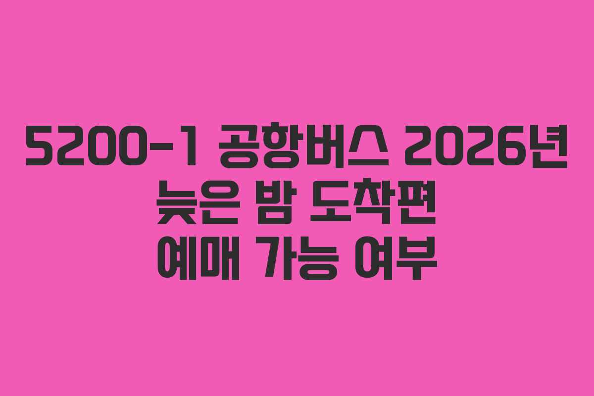 5200-1 공항버스 2026년 늦은 밤 도착편 예매 가능 여부