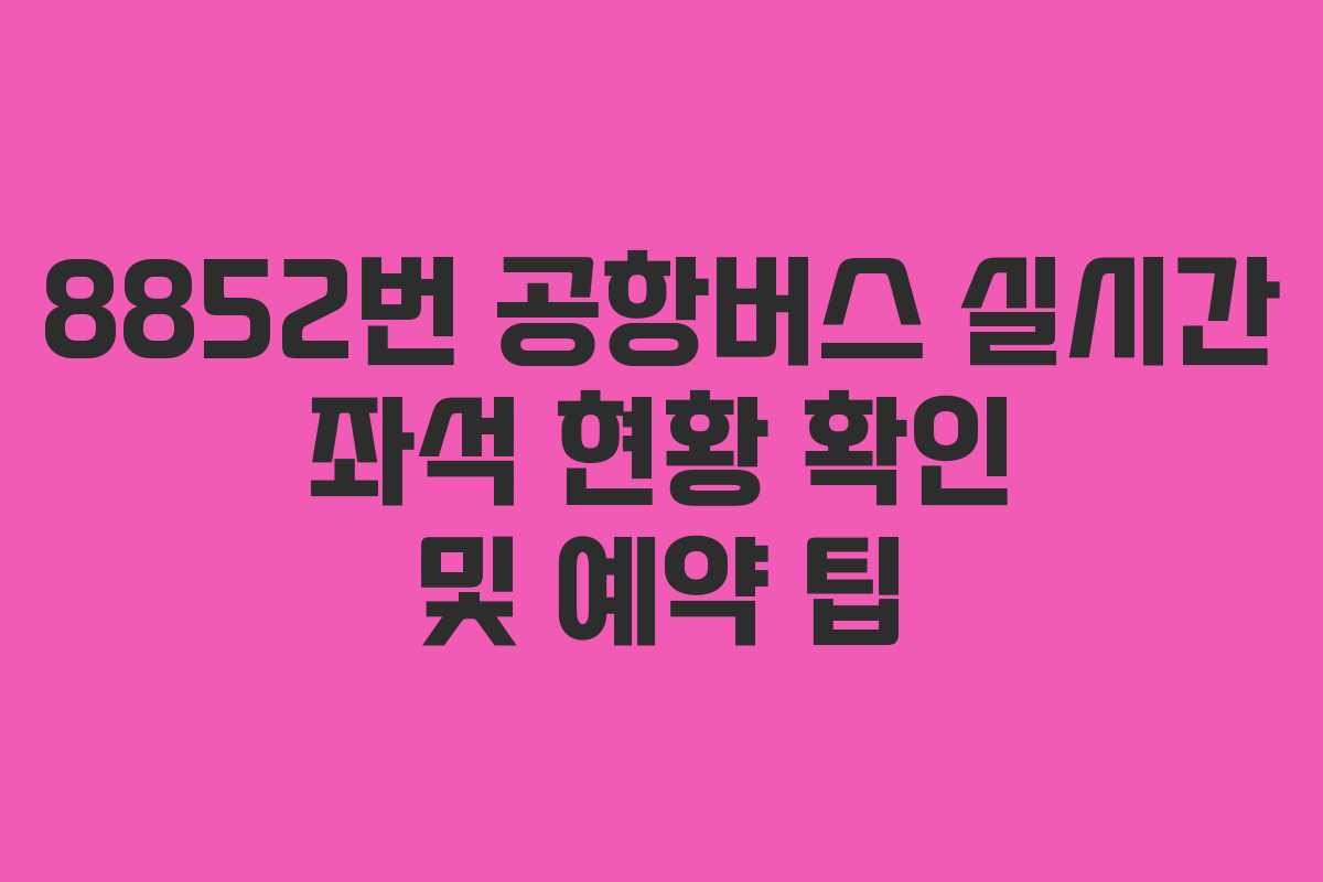 8852번 공항버스 실시간 좌석 현황 확인 및 예약 팁