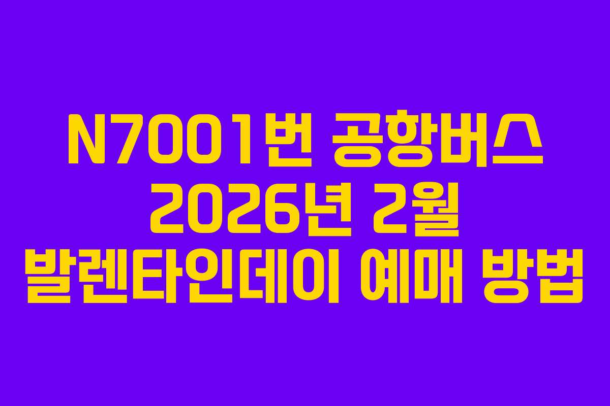 N7001번 공항버스 2026년 2월 발렌타인데이 예매 방법