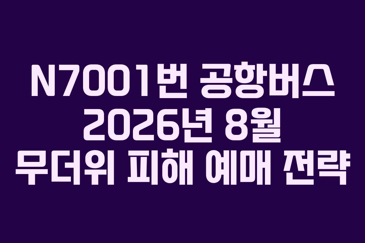 N7001번 공항버스 2026년 8월 무더위 피해 예매 전략