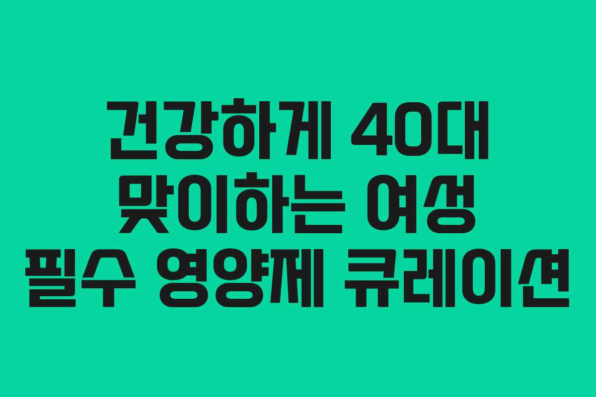 건강하게 40대 맞이하는 여성 필수 영양제 큐레이션
