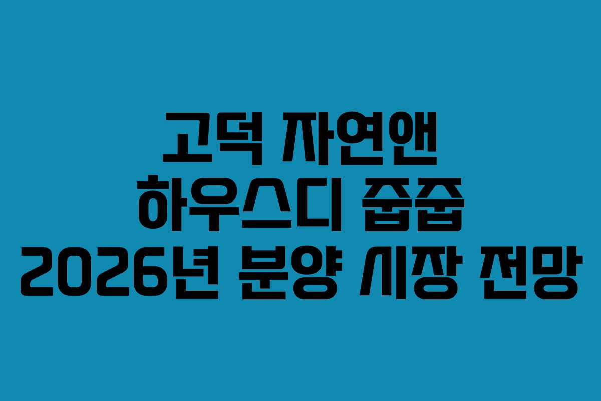 고덕 자연앤 하우스디 줍줍 2026년 분양 시장 전망