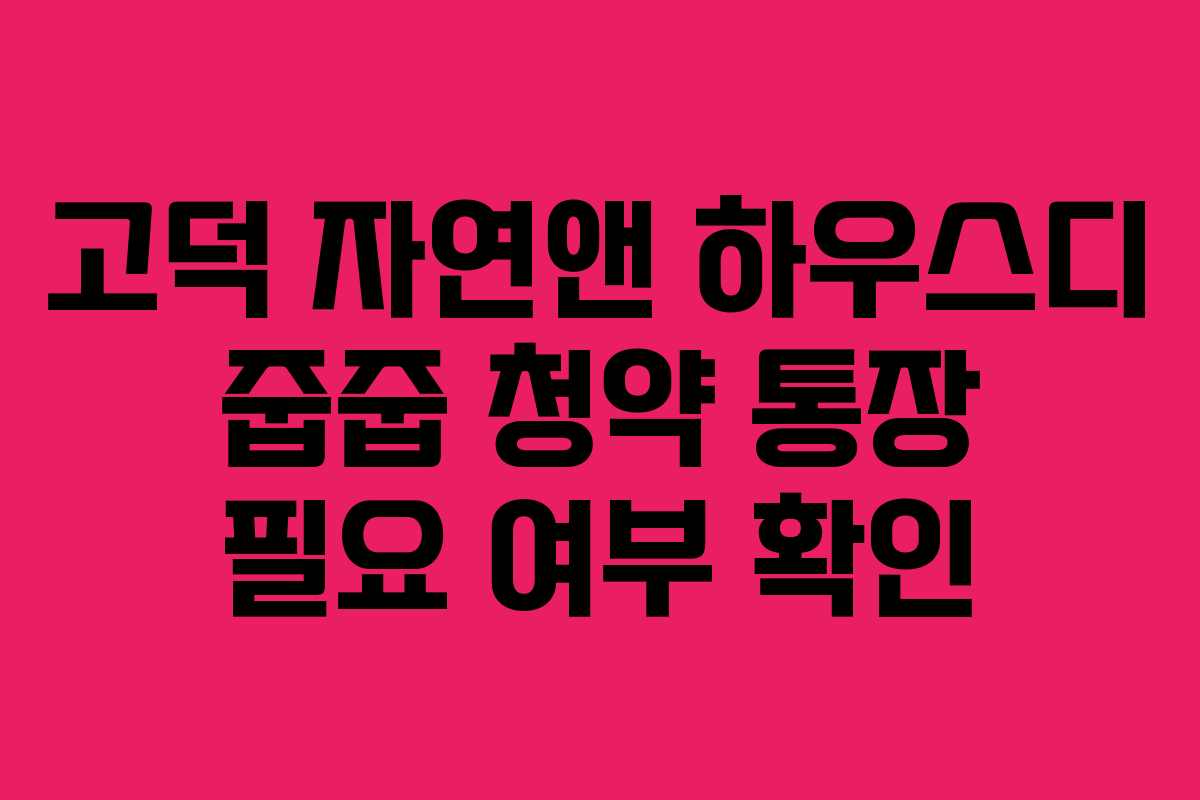 고덕 자연앤 하우스디 줍줍 청약 통장 필요 여부 확인