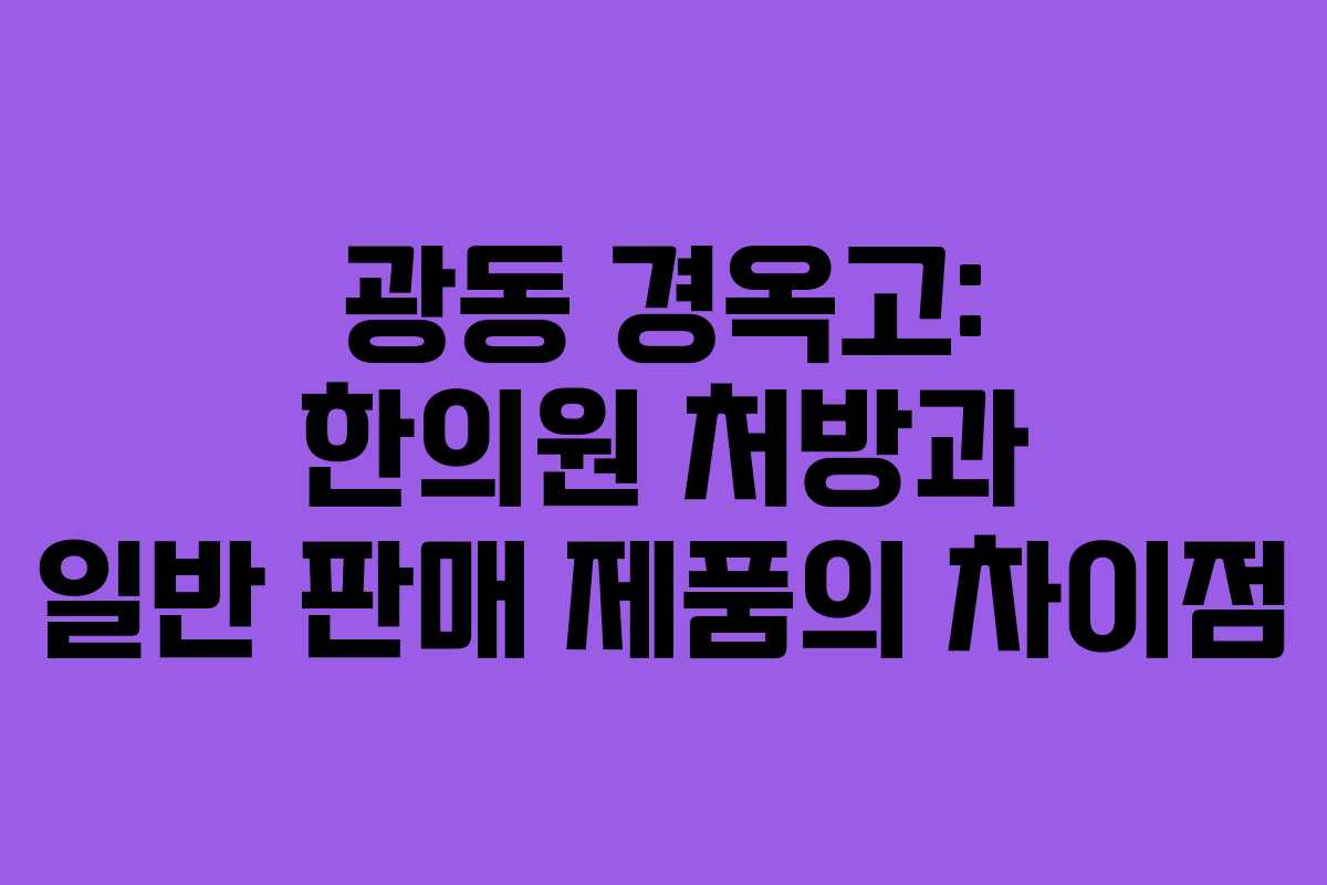 광동 경옥고: 한의원 처방과 일반 판매 제품의 차이점