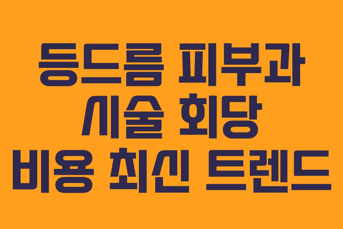 등드름 피부과 시술 회당 비용 최신 트렌드