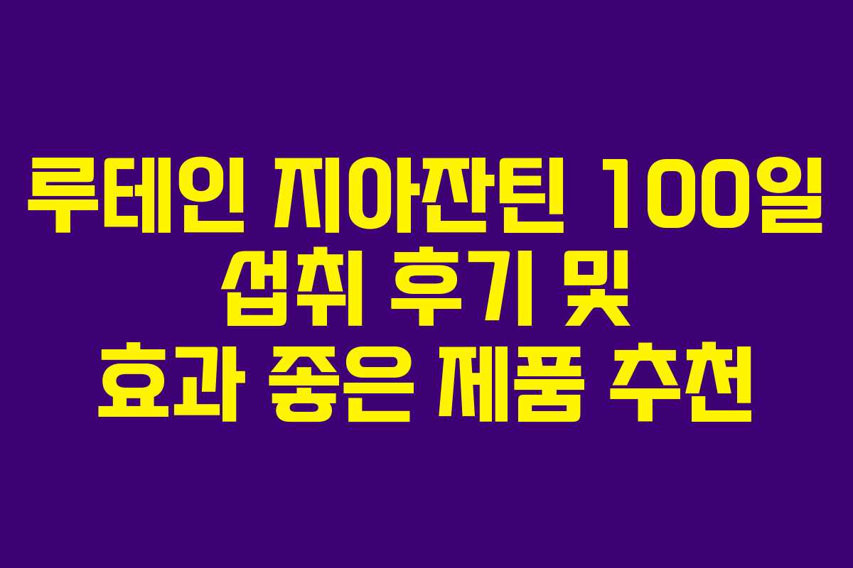 루테인 지아잔틴 100일 섭취 후기 및 효과 좋은 제품 추천