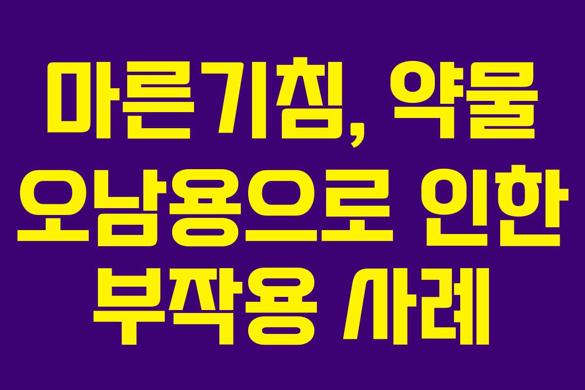 마른기침, 약물 오남용으로 인한 부작용 사례 마른기침, 약물 오남용으로 인한 부작용 사례