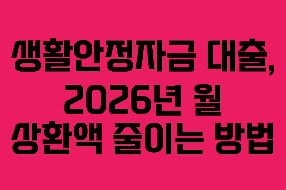 생활안정자금 대출, 2026년 월 상환액 줄이는 방법 생활안정자금 대출, 2026년 월 상환액 줄이는 방법