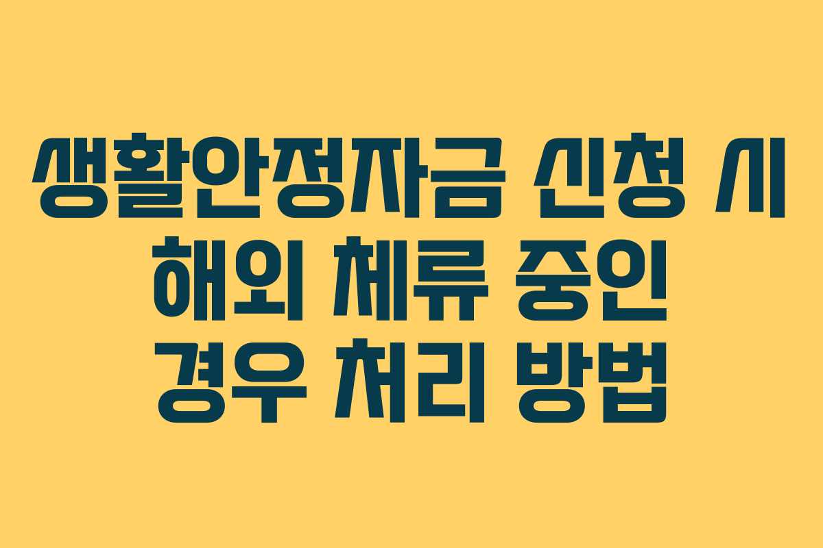 생활안정자금 신청 시 해외 체류 중인 경우 처리 방법