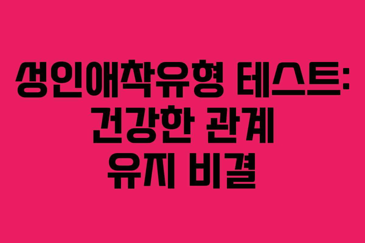 성인애착유형 테스트: 건강한 관계 유지 비결 성인애착유형 테스트: 건강한 관계 유지 비결