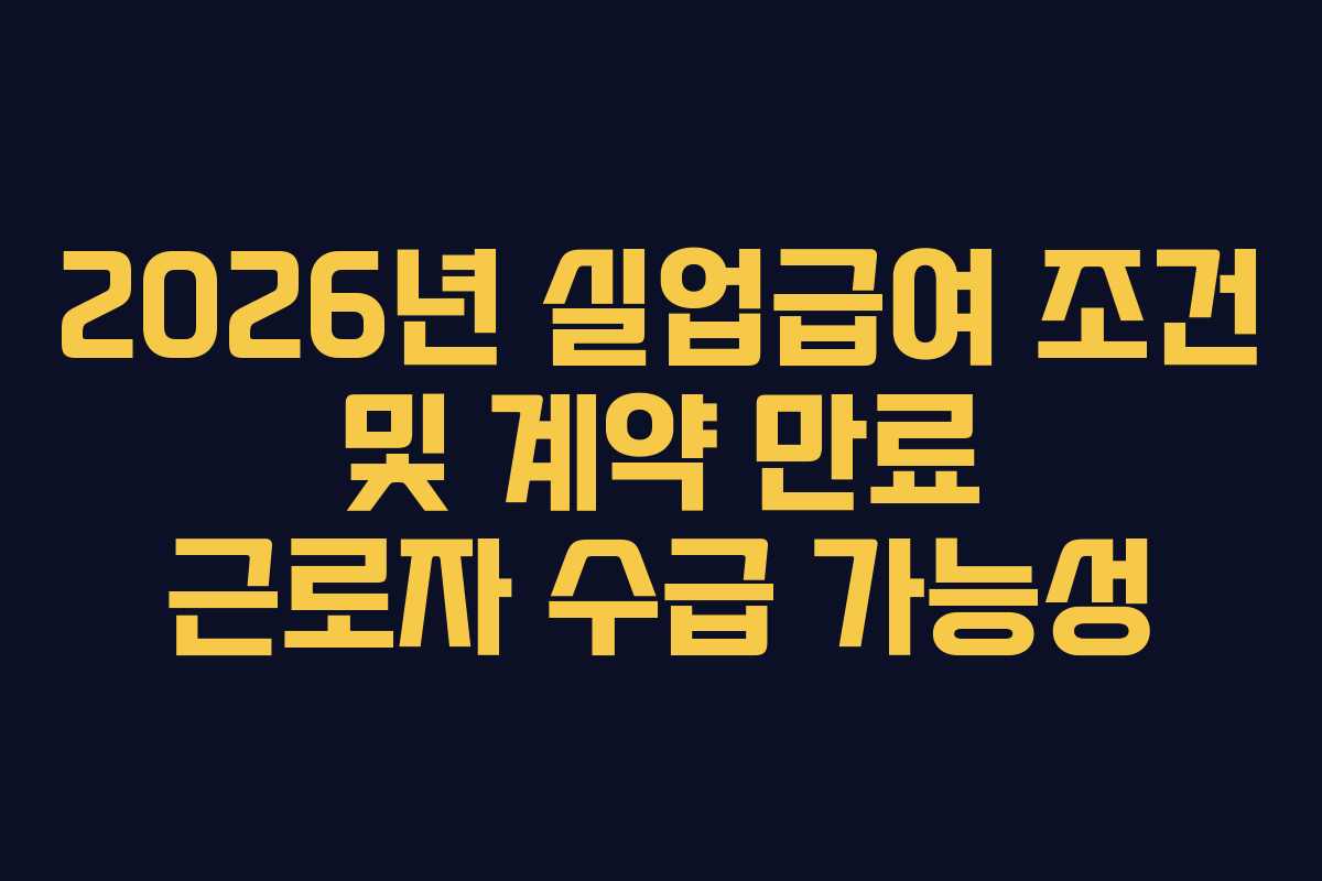 2026년 실업급여 조건 및 계약 만료 근로자 수급 가능성