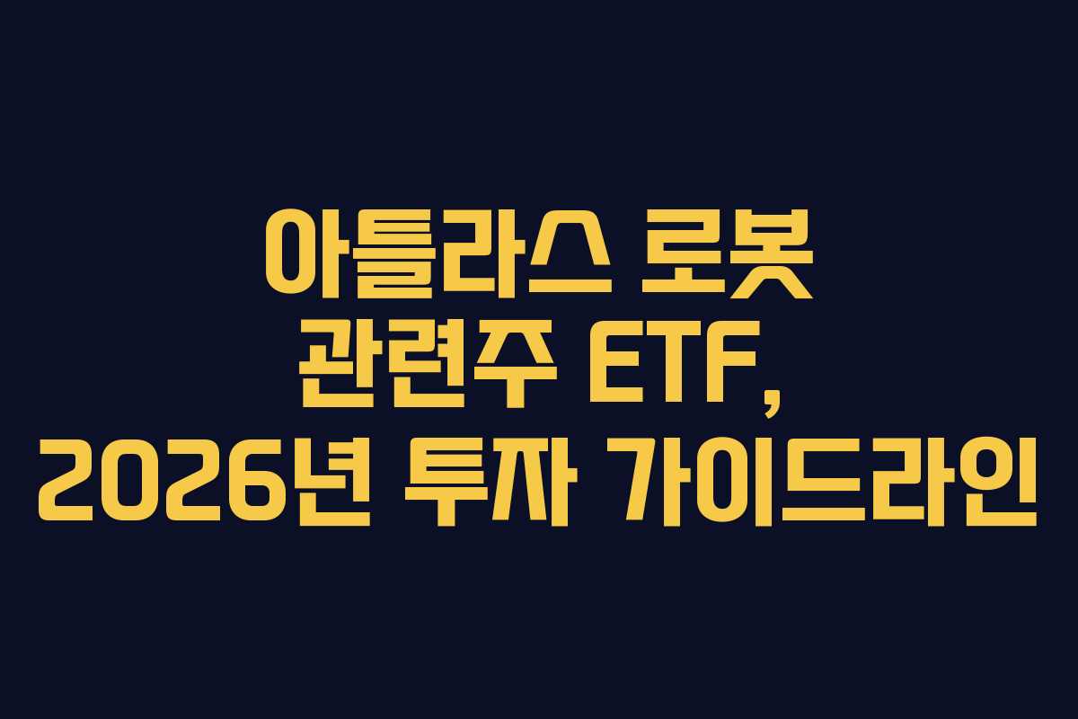 아틀라스 로봇 관련주 ETF, 2026년 투자 가이드라인