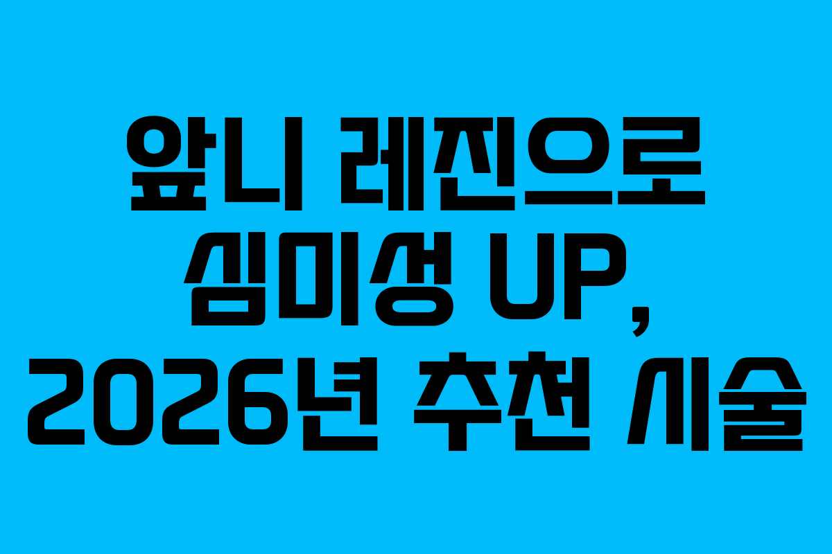 앞니 레진으로 심미성 UP, 2026년 추천 시술