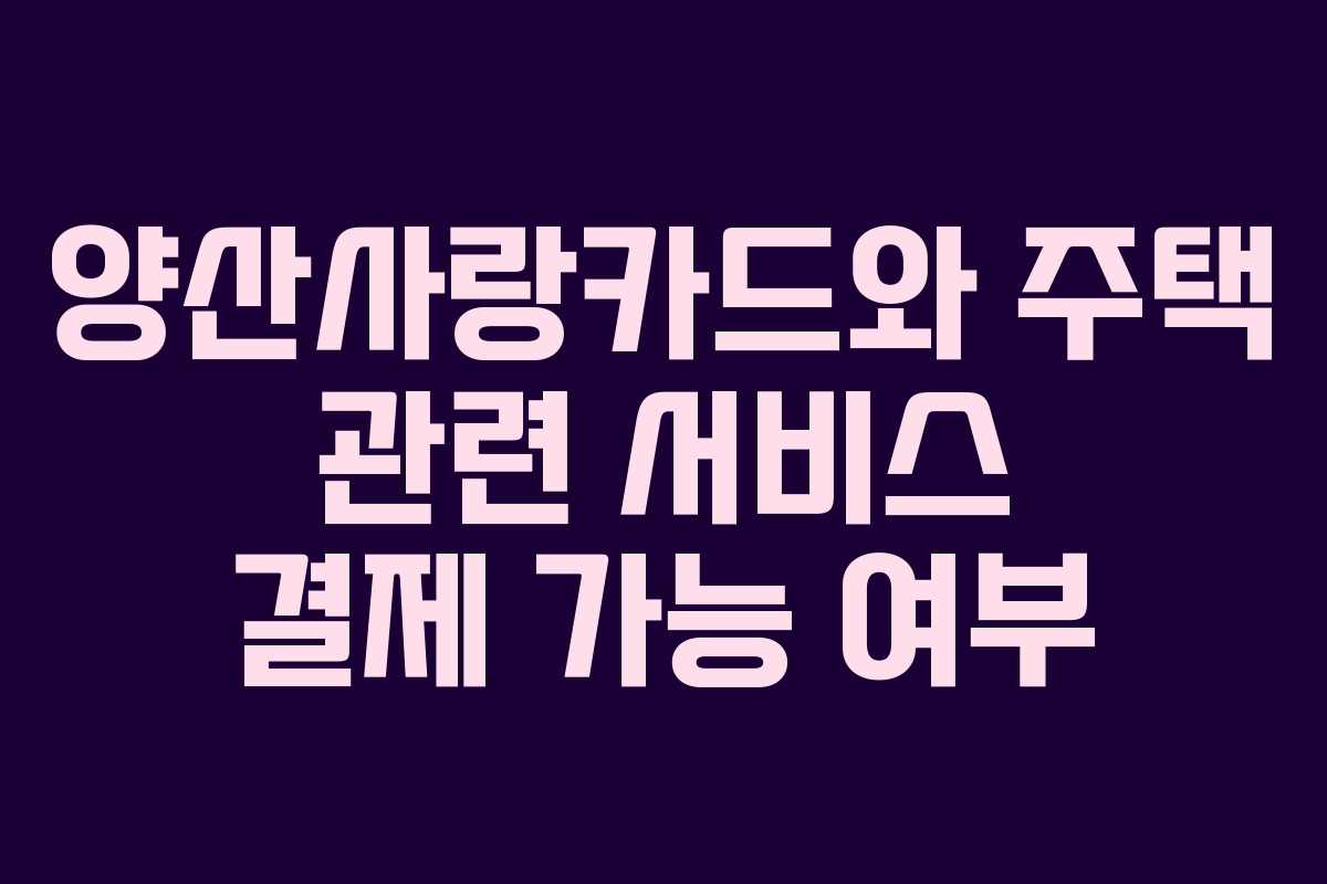 양산사랑카드와 주택 관련 서비스 결제 가능 여부