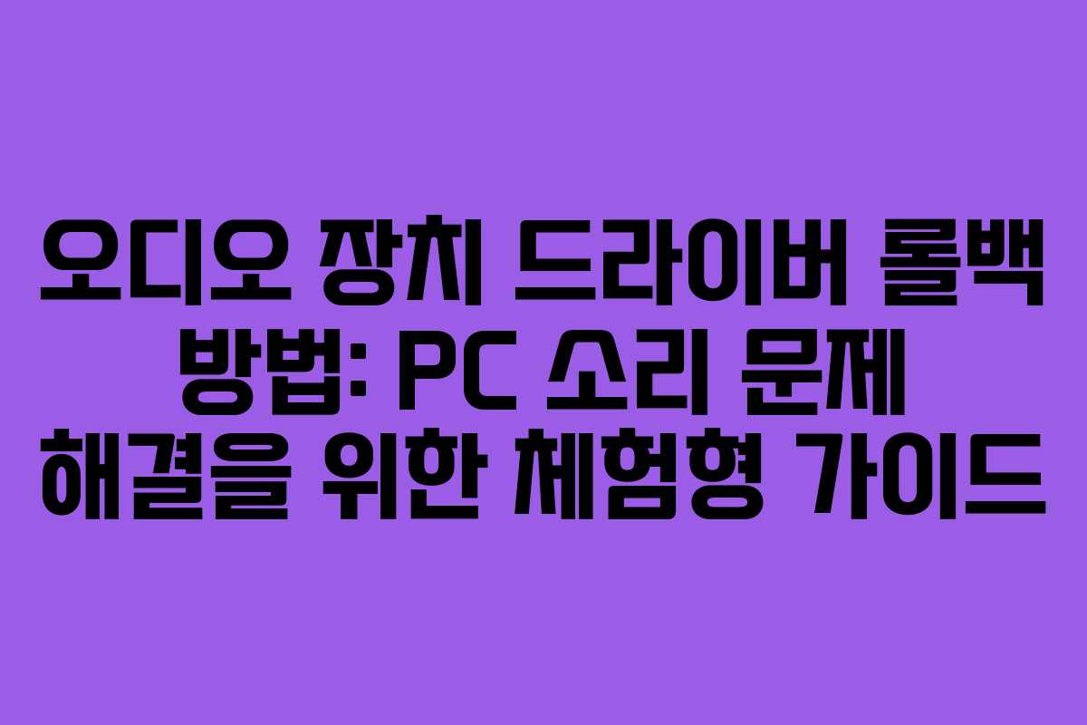 오디오 장치 드라이버 롤백 방법: PC 소리 문제 해결을 위한 체험형 가이드