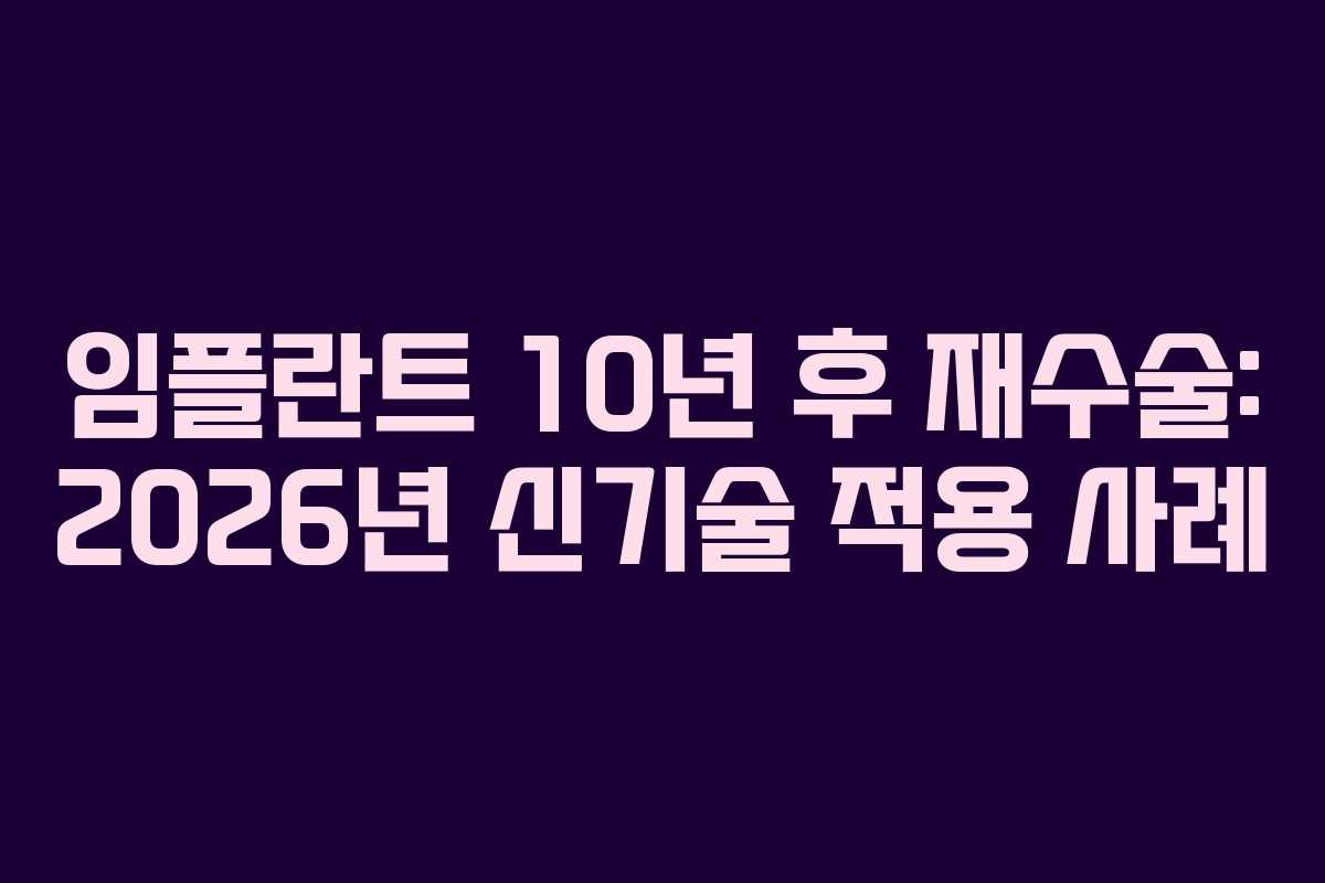 임플란트 10년 후 재수술: 2026년 신기술 적용 사례