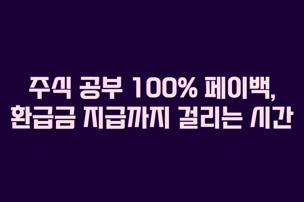 주식 공부 100% 페이백, 환급금 지급까지 걸리는 시간