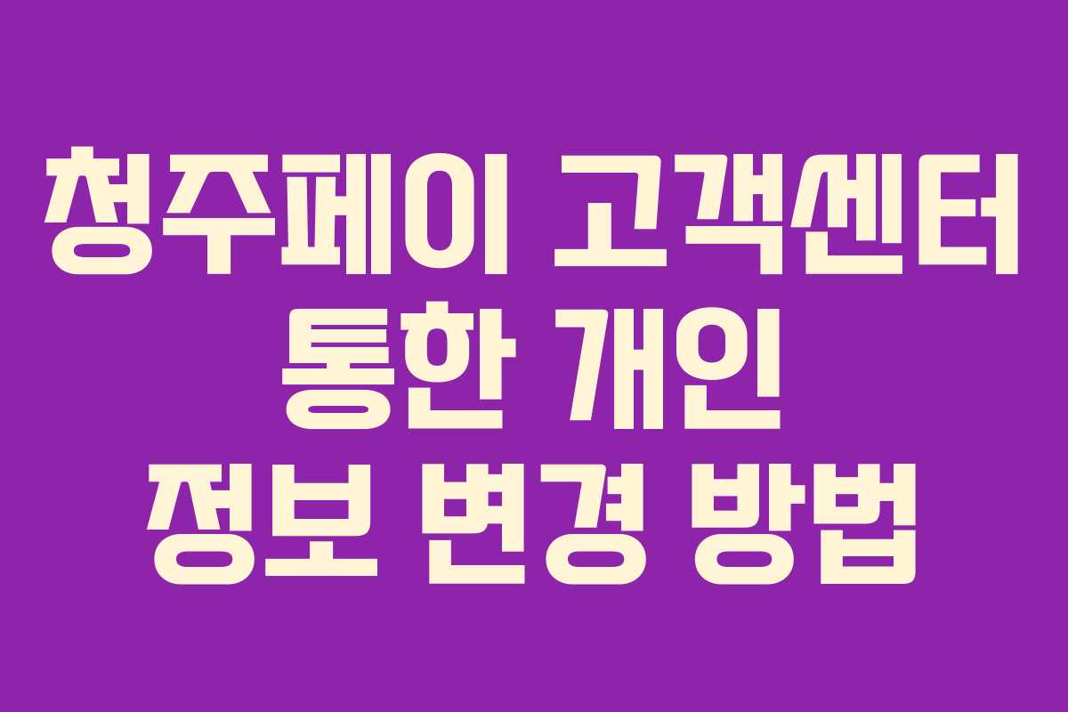 청주페이 고객센터 통한 개인 정보 변경 방법 청주페이 고객센터 통한 개인 정보 변경 방법