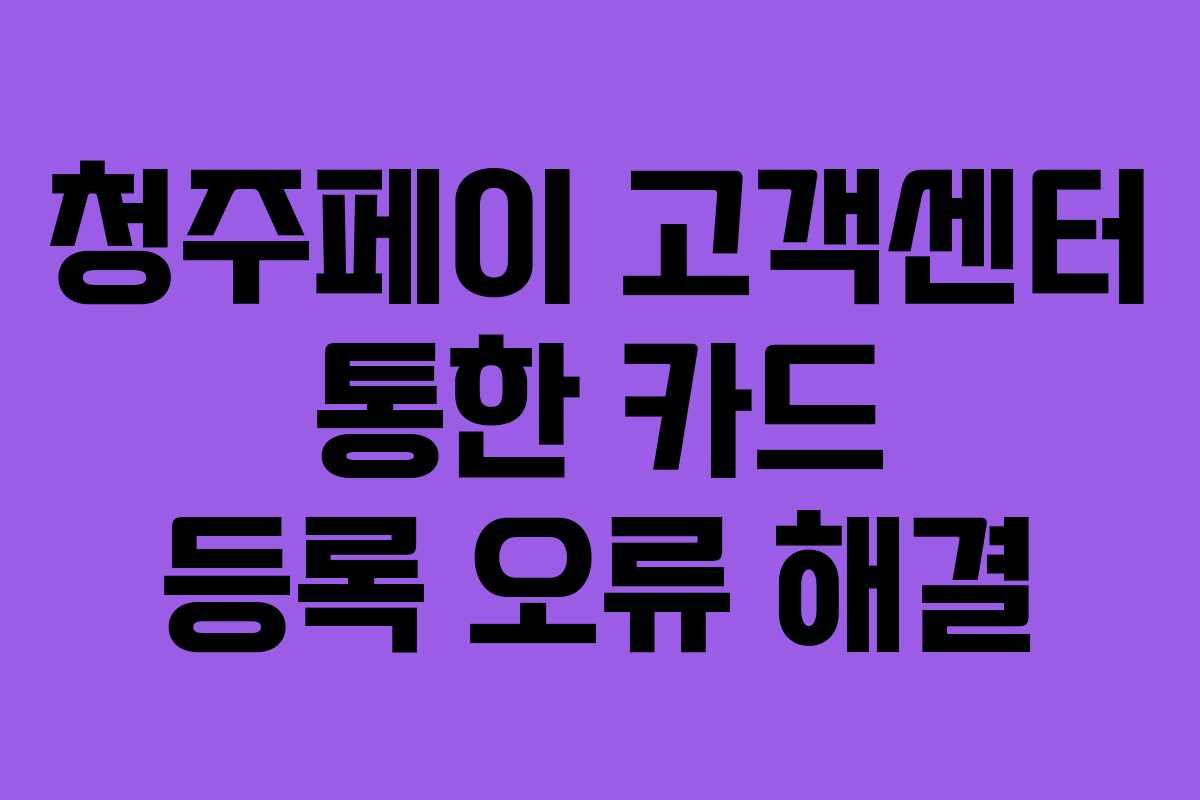 청주페이 고객센터 통한 카드 등록 오류 해결 청주페이 고객센터 통한 카드 등록 오류 해결