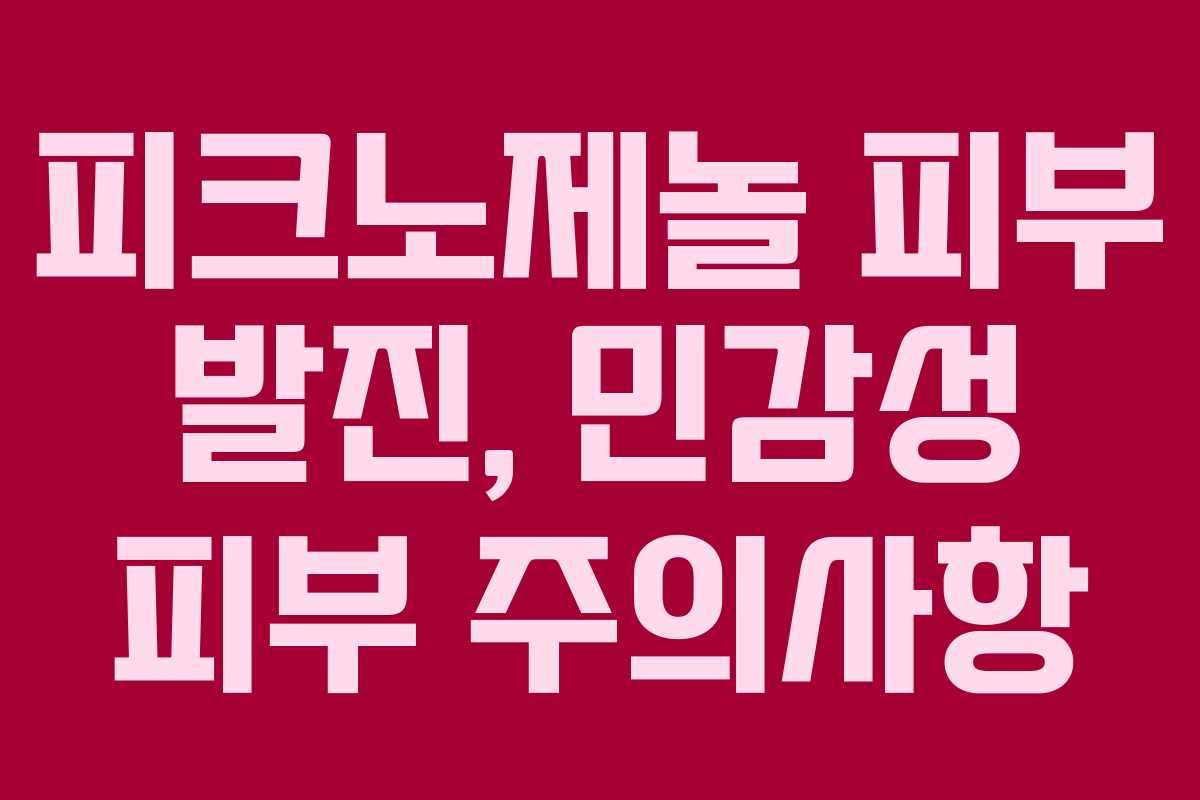피크노제놀 피부 발진, 민감성 피부 주의사항