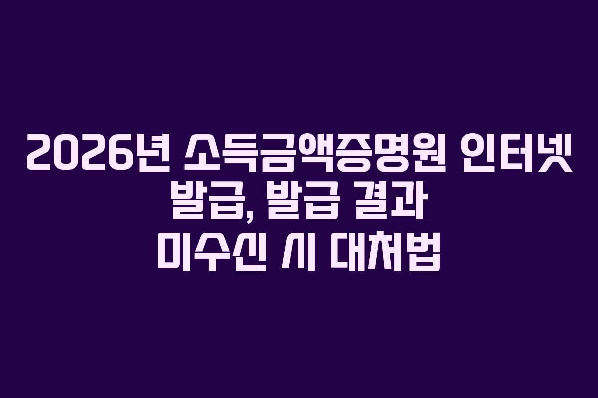 2026년 소득금액증명원 인터넷 발급, 발급 결과 미수신 시 대처법