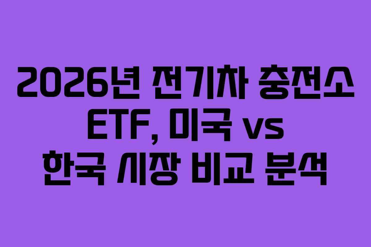 2026년 전기차 충전소 ETF, 미국 vs 한국 시장 비교 분석