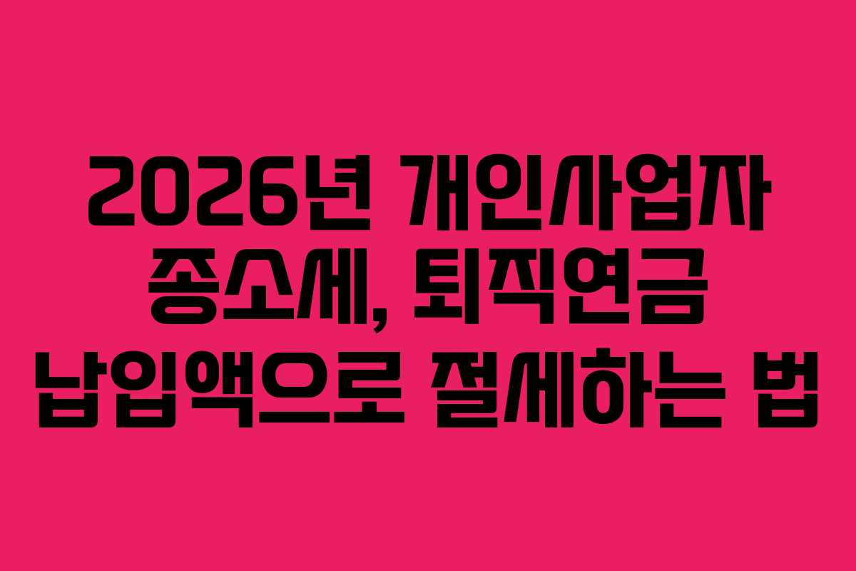 2026년 개인사업자 종소세, 퇴직연금 납입액으로 절세하는 법