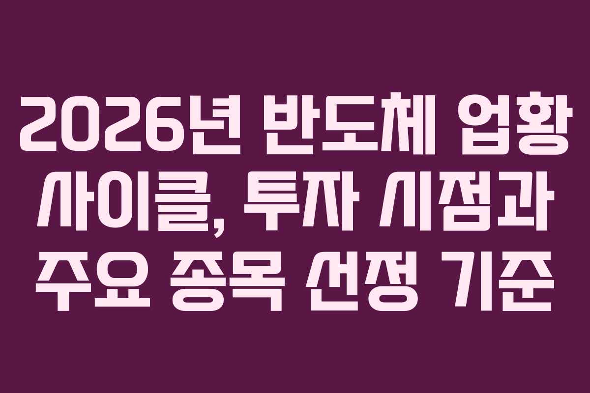2026년 반도체 업황 사이클, 투자 시점과 주요 종목 선정 기준