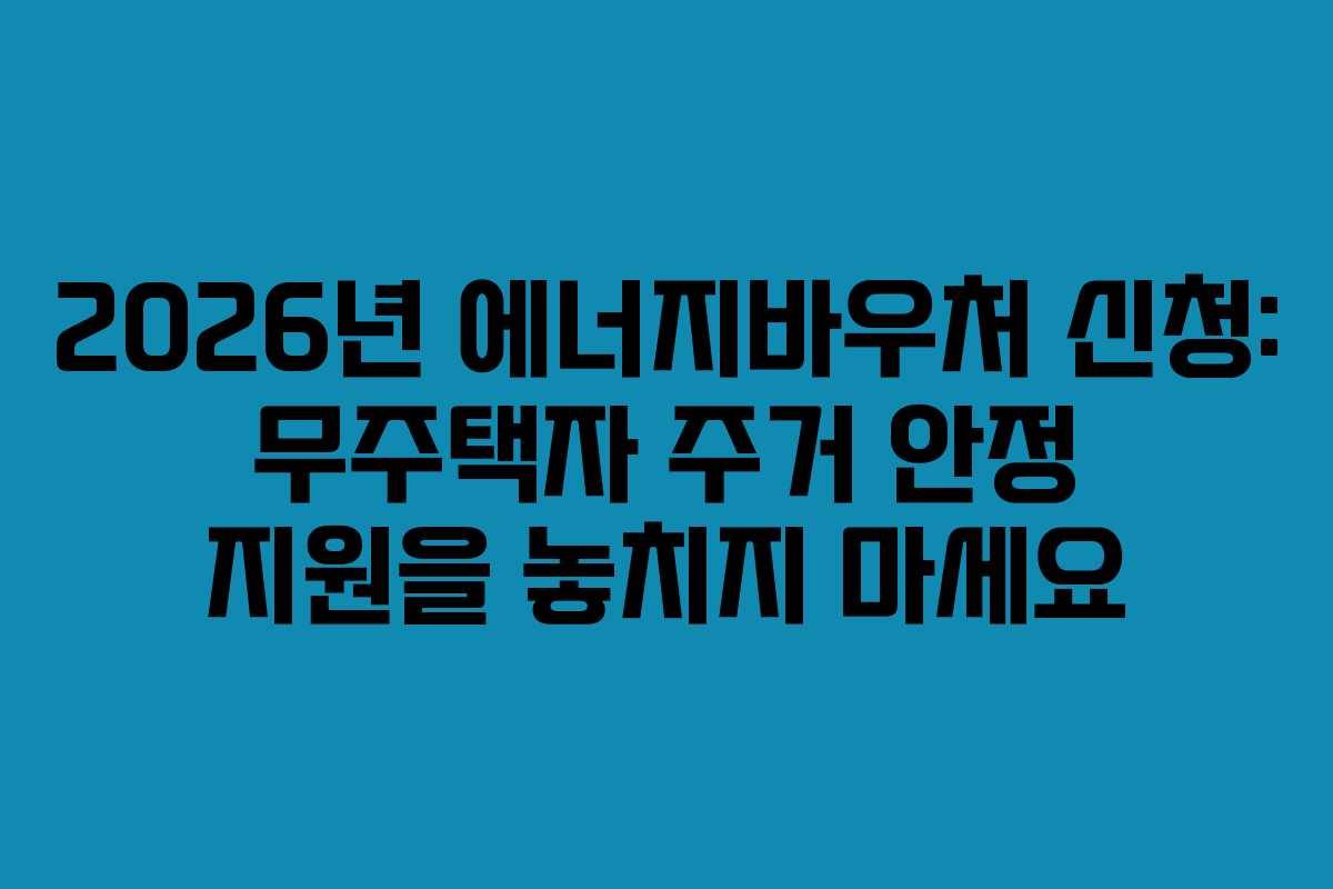 2026년 에너지바우처 신청: 무주택자 주거 안정 지원을 놓치지 마세요 2026년 에너지바우처 신청: 무주택자 주거 안정 지원을 놓치지 마세요