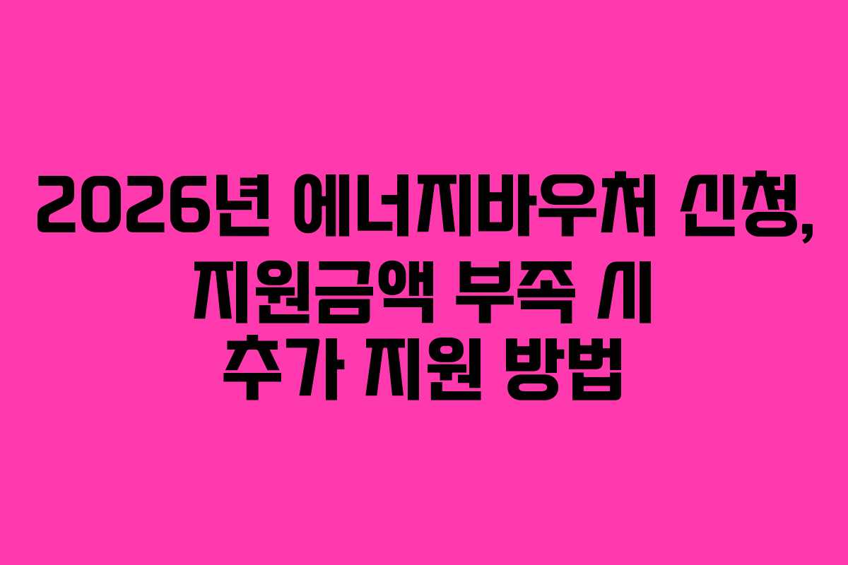 2026년 에너지바우처 신청, 지원금액 부족 시 추가 지원 방법