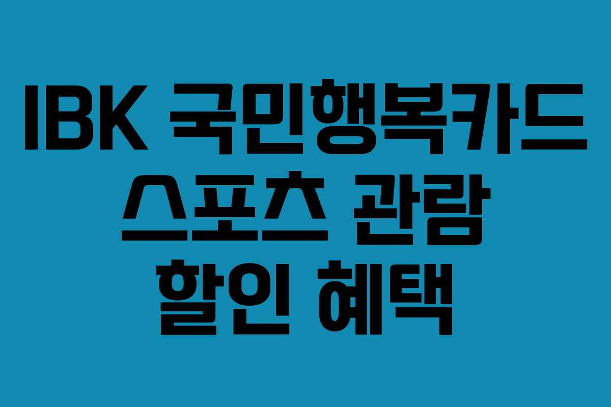 IBK 국민행복카드 스포츠 관람 할인 혜택 IBK 국민행복카드 스포츠 관람 할인 혜택